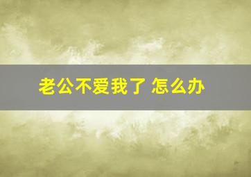 老公不爱我了 怎么办